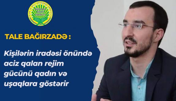 Tale Bağırzadə: Kişilərin iradəsi önündə aciz qalan rejim gücünü qadın və uşaqlara göstərir