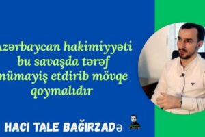 Tale Bağırzadə: “Azərbaycan hakimiyyəti bu savaşda tərəf nümayiş etdirib mövqe qoymalıdır”